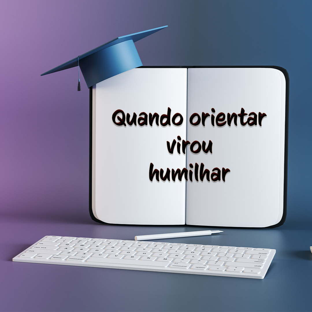 Quando orientar virou humilhar