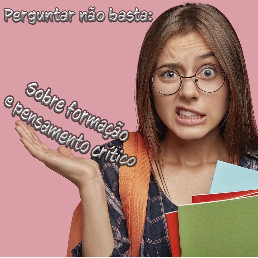 Perguntar Não Basta: Sobre a Formação do Pensamento&nbsp;Crítico